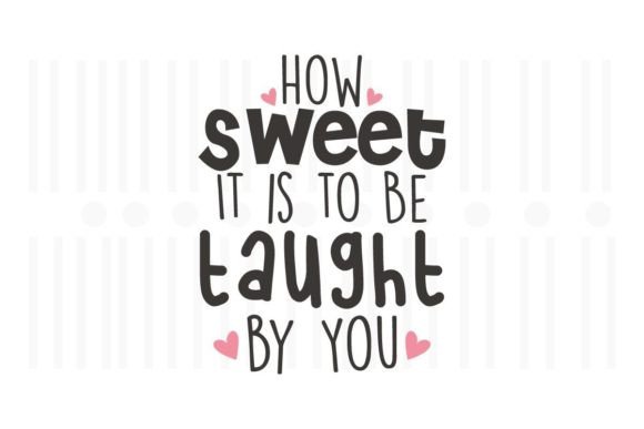 How Sweet It is to Be Taught by You Graphics & Crafts