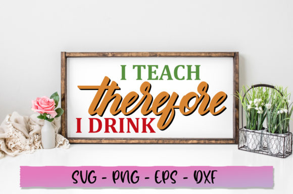 I Teach Therefore I Drink SVG: Graphics for Crafts