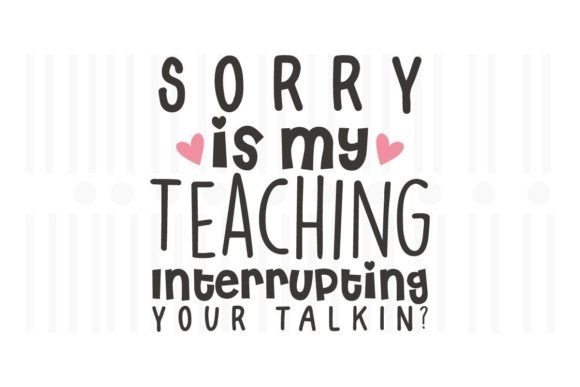 Sorry is My Teaching Interrupting Your Graphics & Crafts